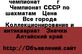 11.1) чемпионат : 1971 г - 39 Чемпионат СССР по шахматам › Цена ­ 190 - Все города Коллекционирование и антиквариат » Значки   . Алтайский край